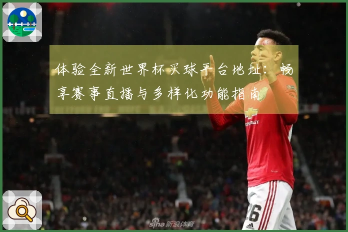体验全新世界杯买球平台地址：畅享赛事直播与多样化功能指南
