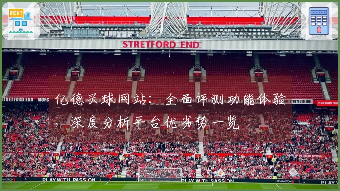 亿德买球网站:全面评测功能体验,深度分析平台优劣势一览