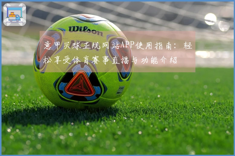 意甲买球正规网站APP使用指南:轻松享受体育赛事直播与功能介绍