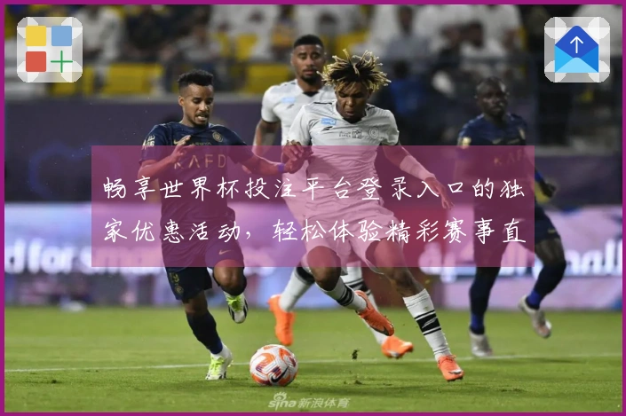 畅享世界杯投注平台登录入口的独家优惠活动，轻松体验精彩赛事直播！