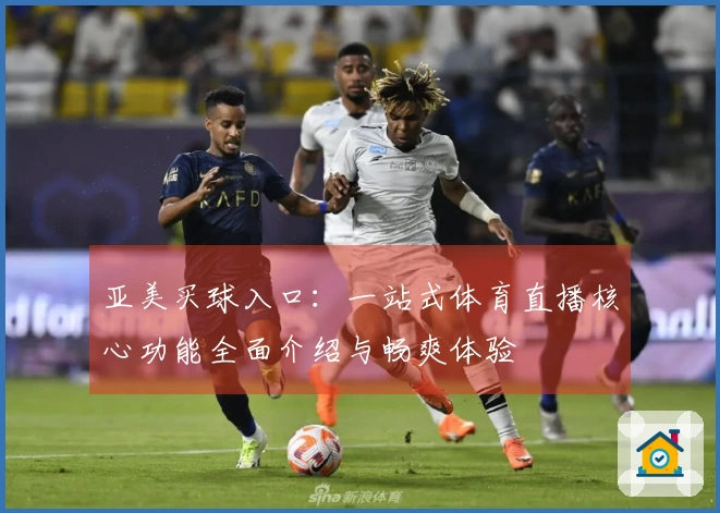 亚美买球入口:一站式体育直播核心功能全面介绍与畅爽体验