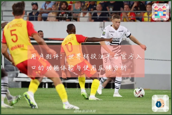 用户测评：世界杯投注平台官方入口的功能体验与使用反馈分析