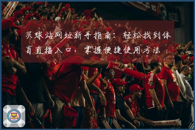 买球站网址新手指南：轻松找到体育直播入口，掌握便捷使用方法
