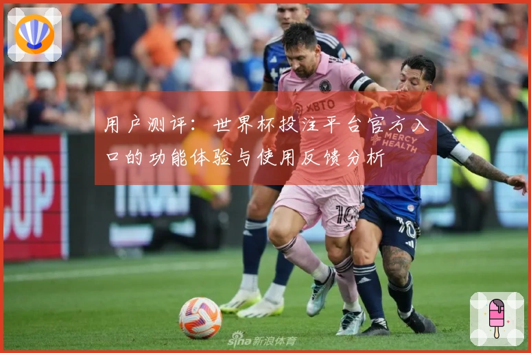用户测评：世界杯投注平台官方入口的功能体验与使用反馈分析