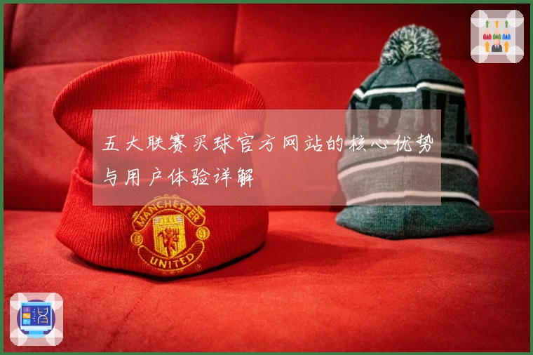 五大联赛买球官方网站的核心优势与用户体验详解
