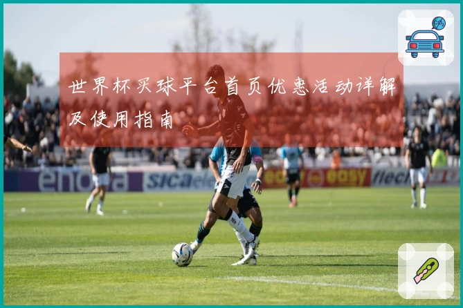 世界杯买球平台首页优惠活动详解及使用指南
