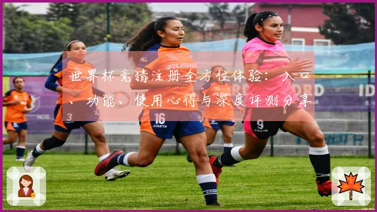 世界杯竞猜注册全方位体验：入口、功能、使用心得与深度评测分享
