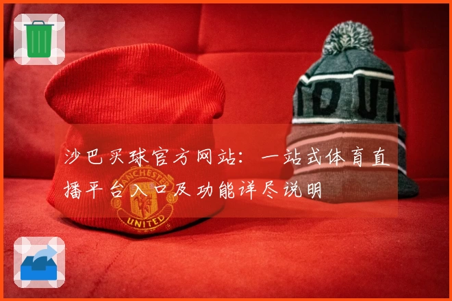 沙巴买球官方网站：一站式体育直播平台入口及功能详尽说明