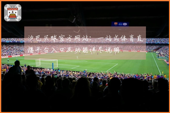 沙巴买球官方网站：一站式体育直播平台入口及功能详尽说明