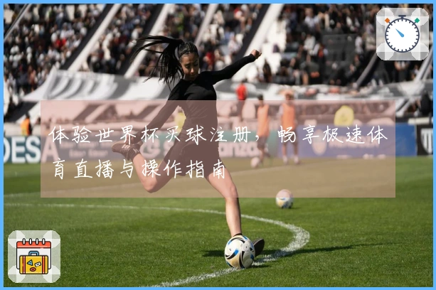 体验世界杯买球注册，畅享极速体育直播与操作指南
