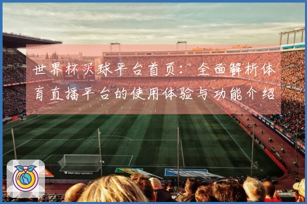 世界杯买球平台首页：全面解析体育直播平台的使用体验与功能介绍