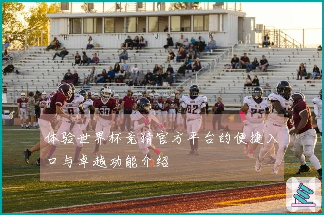 体验世界杯竞猜官方平台的便捷入口与卓越功能介绍