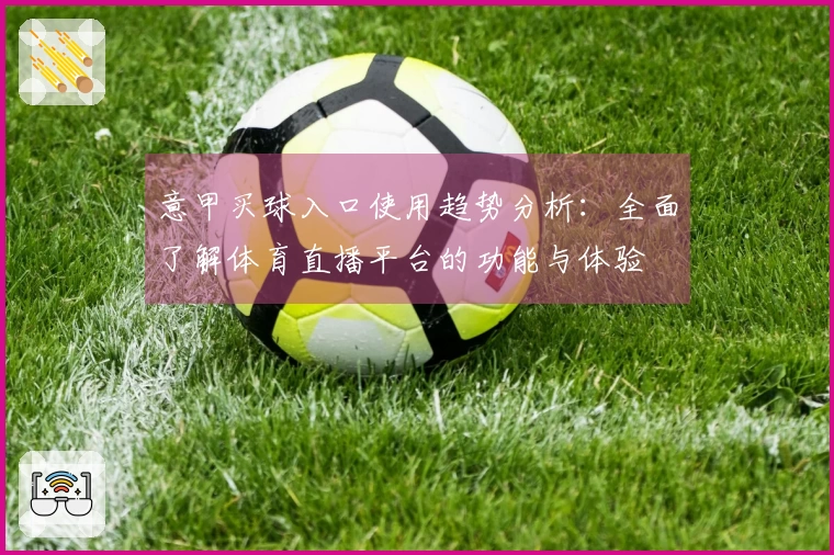 意甲买球入口使用趋势分析:全面了解体育直播平台的功能与体验