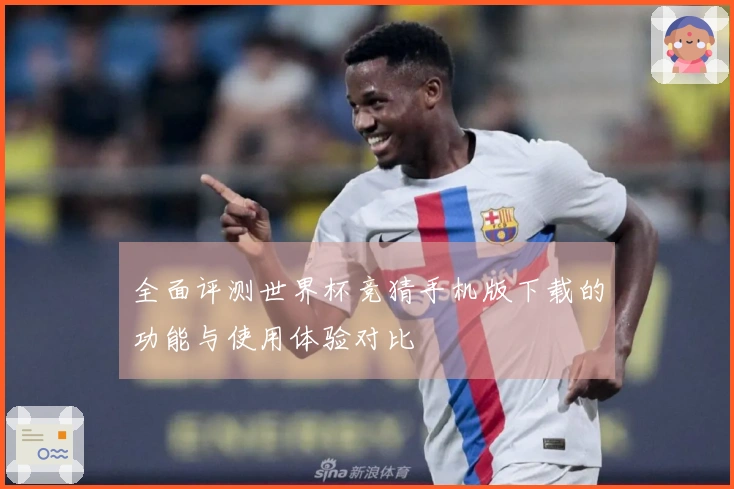 全面评测世界杯竞猜手机版下载的功能与使用体验对比