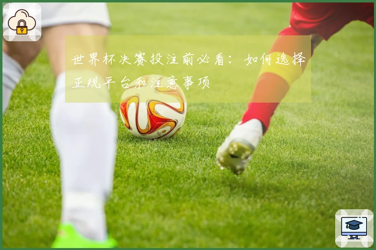 世界杯决赛投注前必看：如何选择正规平台和注意事项
